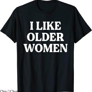 I Like Older Women T-Shirt Funny Saying Trendy Meme Tee