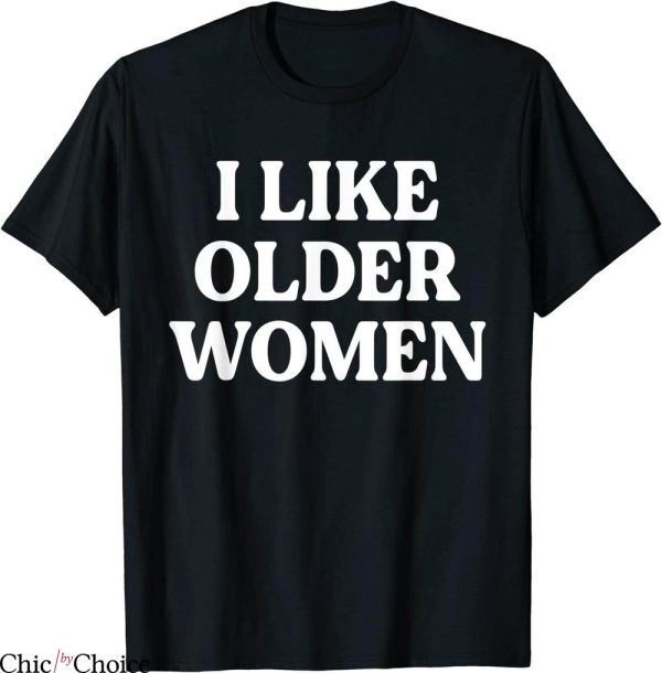 I Like Older Women T-Shirt Funny Saying Trendy Meme Tee