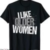 I Like Older Women T-Shirt Sarcasm Funny Ladies Tee