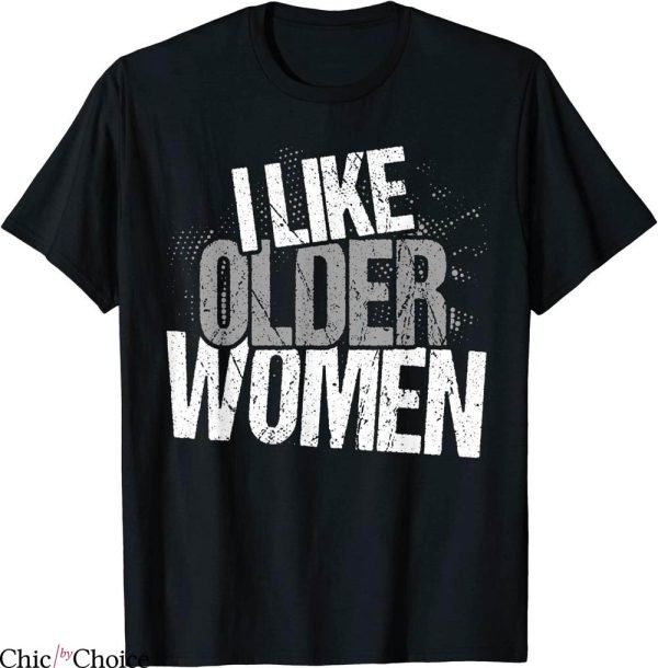 I Like Older Women T-Shirt Sarcasm Funny Ladies Tee