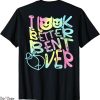 I Look Better Bent Over T-Shirt Funny Cute On