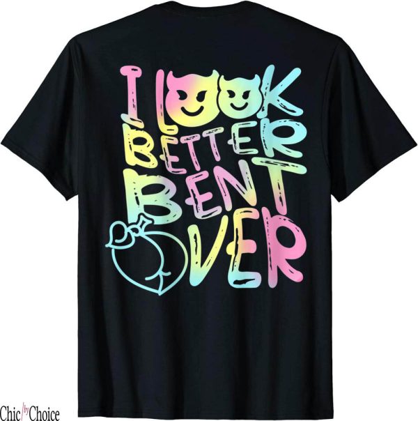 I Look Better Bent Over T-Shirt Funny Cute On