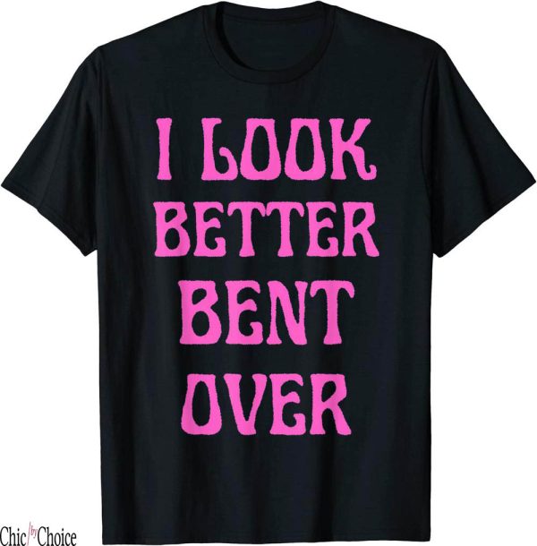 I Look Better Bent Over T-Shirt Funny Saying