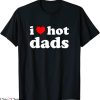 I Love Hot Dads T-Shirt Fun Adult Daddy DILF I Heart Dads