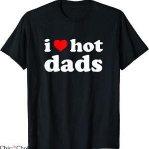 I Love Hot Dads T-Shirt Fun Adult Daddy DILF I Heart Dads
