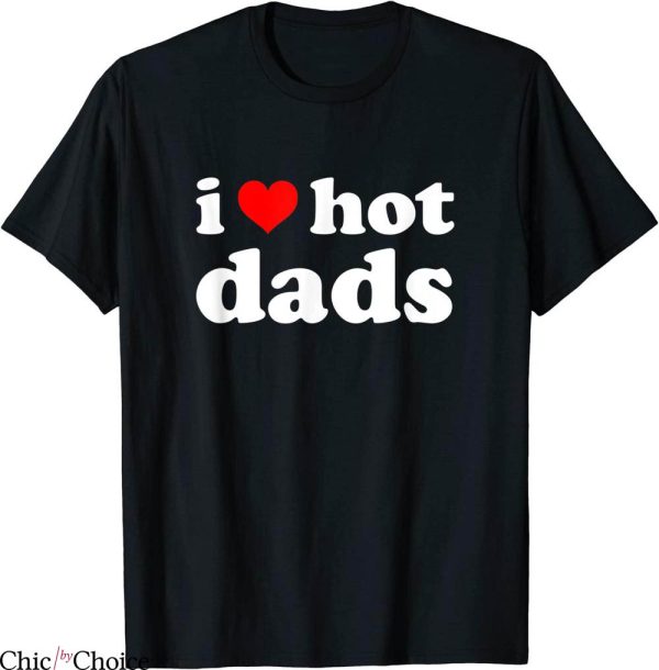 I Love Hot Dads T-Shirt Fun Adult Daddy DILF I Heart Dads