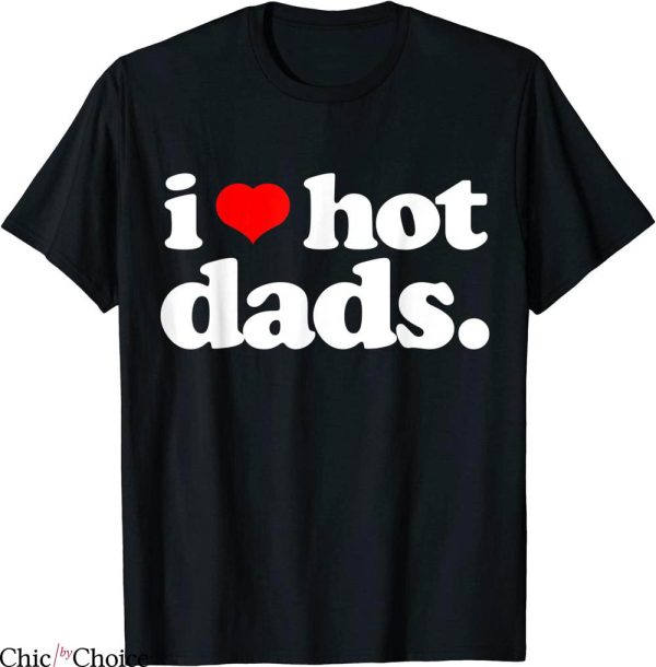 I Love Hot Dads T-Shirt Funny Joke I Heart Hot Dads Tee