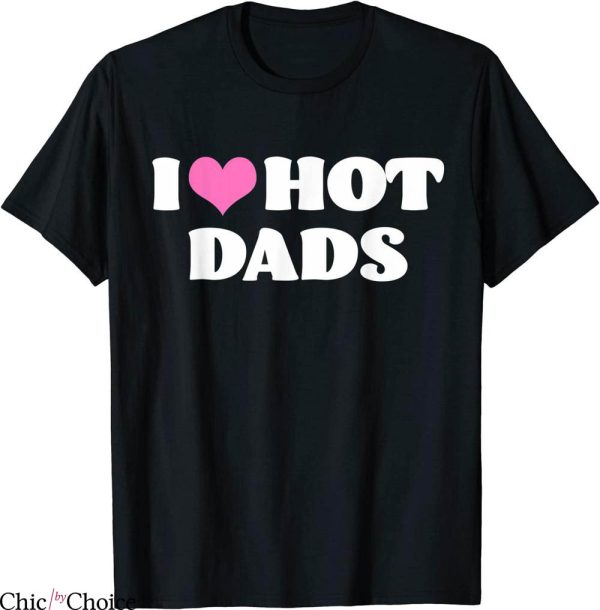 I Love Hot Dads T-Shirt Funny Pink Heart Hot Dad Tee