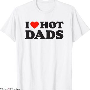 I Love Hot Dads T-Shirt Funny Red Heart Love Dad DILF Tee