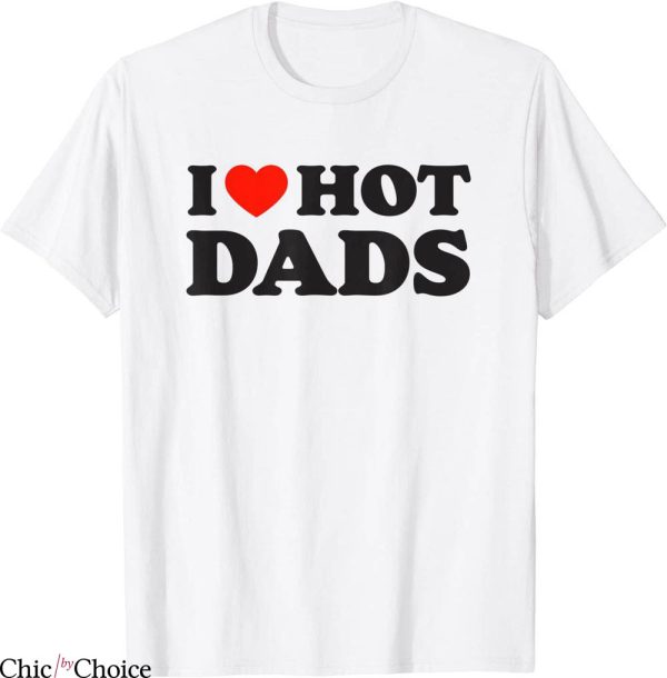 I Love Hot Dads T-Shirt Funny Red Heart Love Dad DILF Tee
