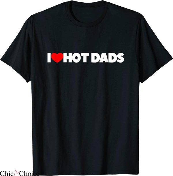 I Love Hot Dads T-Shirt I Heart Hot Dads Funny Joke Heart