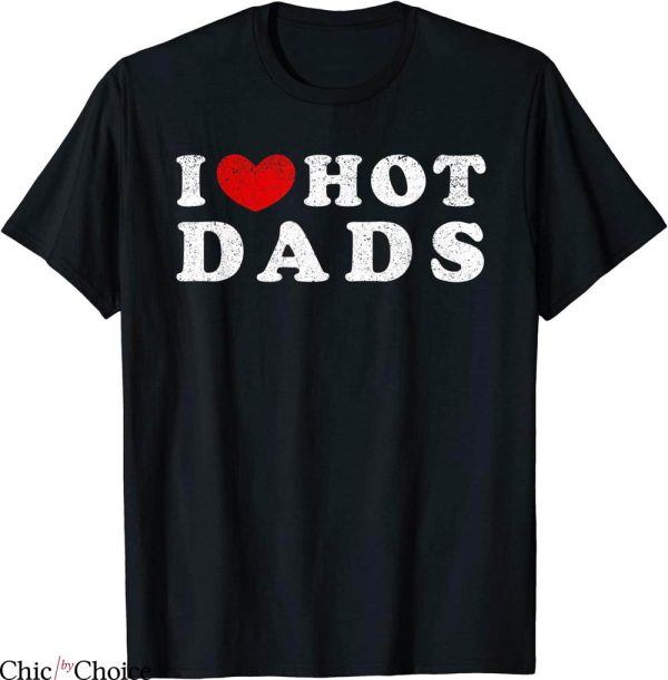 I Love Hot Dads T-Shirt I Heart Hot Dads Funny Joke Saying