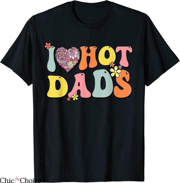 I Love Hot Dads T-Shirt I Heart Hot Dads Retro Groovy Father