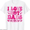 I Love Hot Dads T-Shirt I Heart Hot Dads Valentines Birthday
