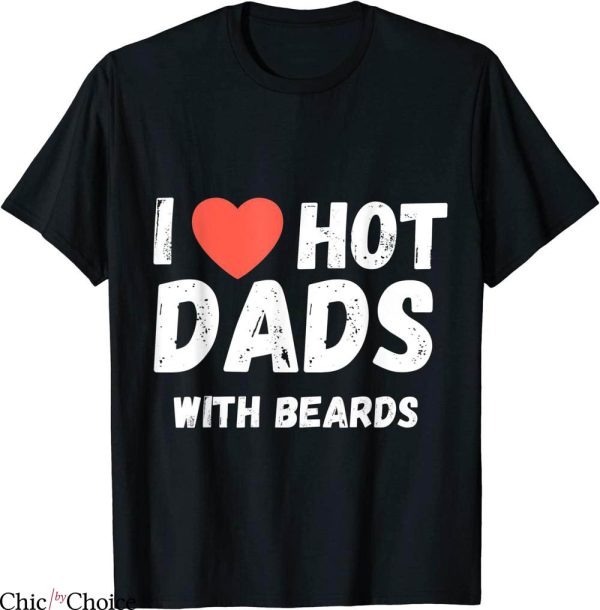 I Love Hot Dads T-Shirt I Heart Hot Dads With Beards Tee