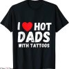 I Love Hot Dads T-Shirt I Heart Hot Dads With Tattoos Tee