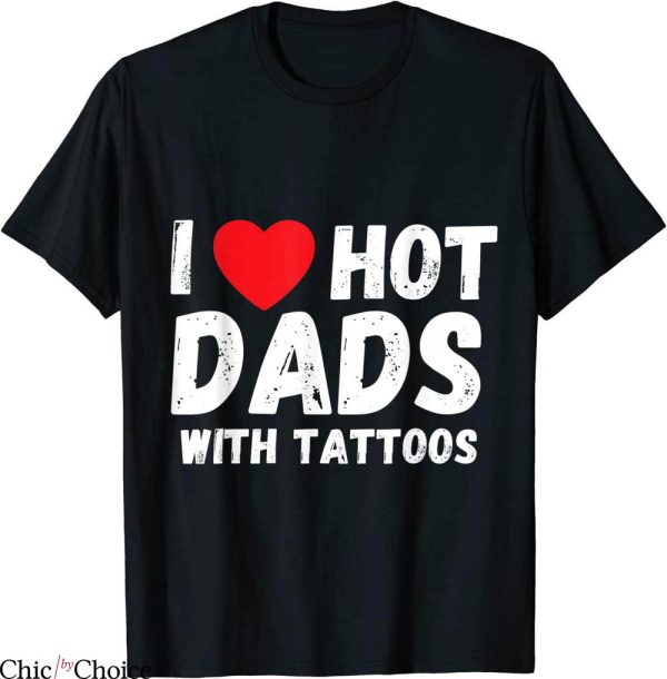 I Love Hot Dads T-Shirt I Heart Hot Dads With Tattoos Tee