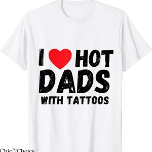 I Love Hot Dads T-Shirt I Heart Hot Dads With Tattoos Trendy
