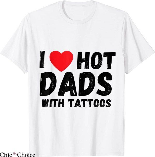 I Love Hot Dads T-Shirt I Heart Hot Dads With Tattoos Trendy