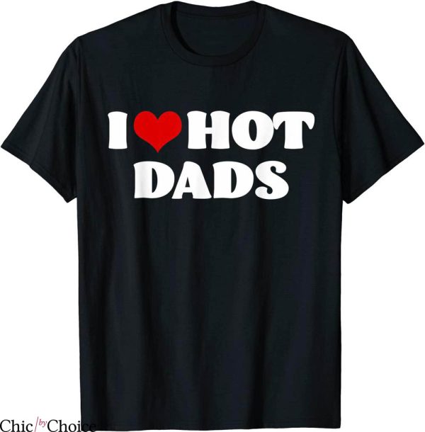 I Love Hot Dads T-Shirt Red Heart Dads Funny Joke DILF