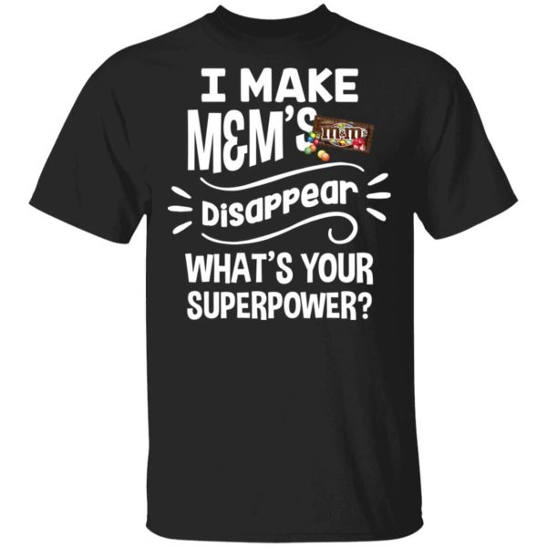 I Make M&M’s T-shirt Disappear What’s Your Superpower Tee  All Day Tee