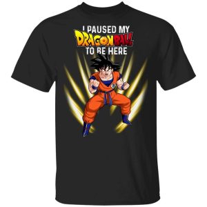 I Paused My Dragon Ball To Be Here Shirt Goku Tee  All Day Tee