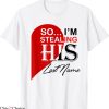 I Stole My Boyfriend’s T-Shirt Im Stealing His Last Name Tee