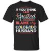 If You Think I Am Spoiled Blame My Colorado Husband T-shirt  All Day Tee