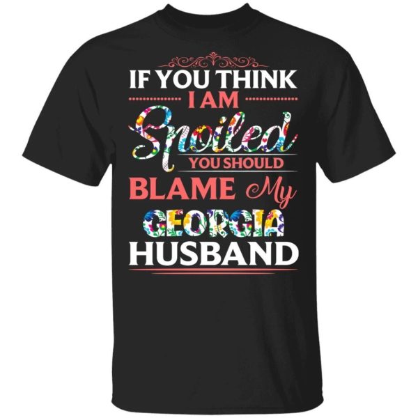 If You Think I Am Spoiled Blame My Georgia Husband T-shirt  All Day Tee