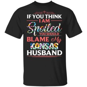 If You Think I Am Spoiled Blame My Kansas Husband T shirt All Day Tee 3