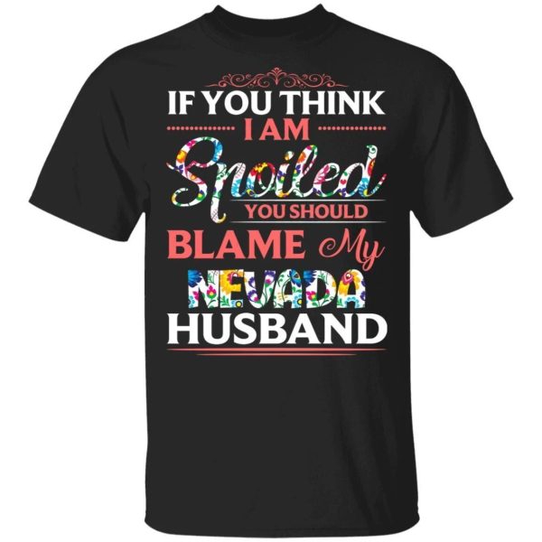 If You Think I Am Spoiled Blame My Nevada Husband T-shirt  All Day Tee