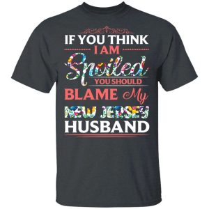 If You Think I Am Spoiled Blame My New Jersey Husband T-shirt  All Day Tee
