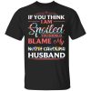 If You Think I Am Spoiled Blame My North Carolina Husband T-shirt  All Day Tee