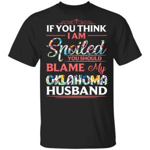 If You Think I Am Spoiled Blame My Oklahoma Husband T shirt All Day Tee 3