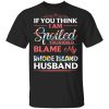 If You Think I Am Spoiled Blame My Rhode Island Husband T-shirt  All Day Tee