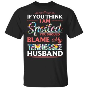 If You Think I Am Spoiled Blame My Tennessee Husband T shirt All Day Tee 3