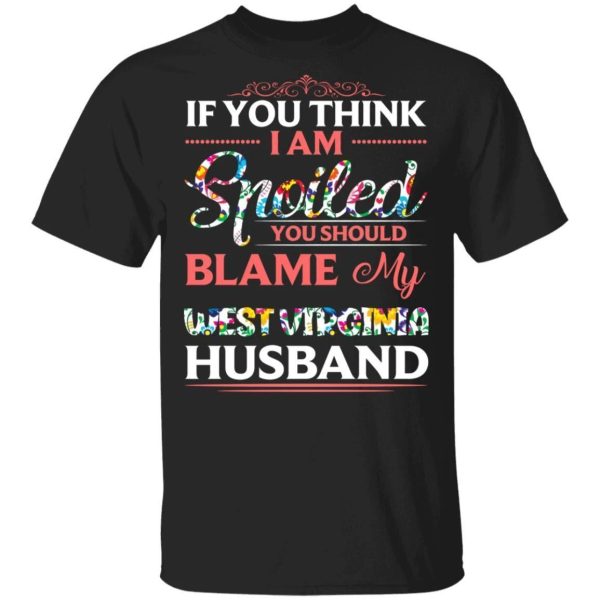 If You Think I Am Spoiled Blame My West Virginia Husband T-shirt  All Day Tee
