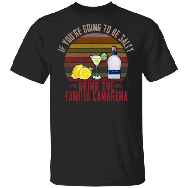 If You’re Going To be Salty Bring Familia Camarena T-shirt Tequila Tee  All Day Tee