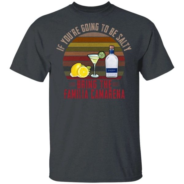 If You’re Going To be Salty Bring Familia Camarena T-shirt Tequila Tee  All Day Tee