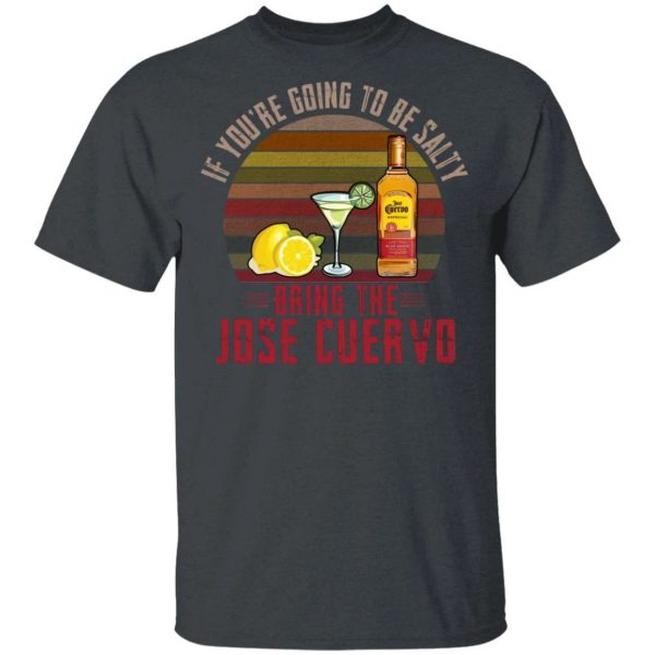 If You’re Going To be Salty Bring Jose Cuervo T-shirt Tequila Tee  All Day Tee