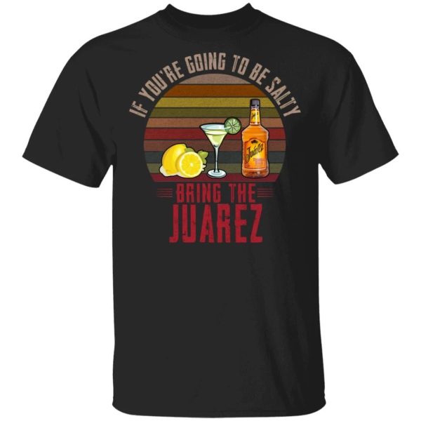 If You’re Going To be Salty Bring Juarez T-shirt Tequila Tee  All Day Tee