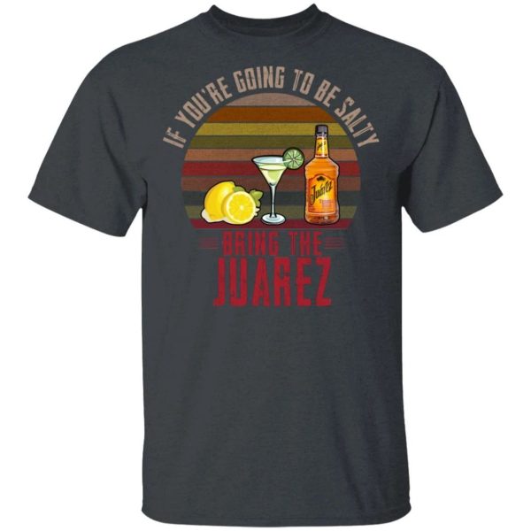 If You’re Going To be Salty Bring Juarez T-shirt Tequila Tee  All Day Tee