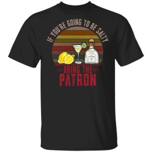 If Youre Going To be Salty Bring Patron T shirt Tequila Tee All Day Tee 3