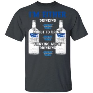I'm Either Drinking Absolut T-shirt Vodka Addict Tee All Day Tee 3 Im Either Drinking Absolut T shirt Vodka Addict Tee All Day Tee 4