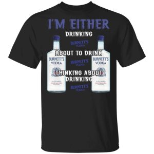 I’m Either Drinking Burnett’s T-shirt Vodka Addict Tee All Day Tee I’m Either Drinking Burnett’s T-shirt Vodka Addict Tee All Day Tee