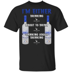 I’m Either Drinking Grey Goose T-shirt Vodka Addict Tee All Day Tee I’m Either Drinking Grey Goose T-shirt Vodka Addict Tee All Day Tee