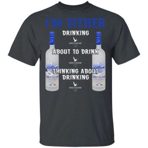 I'm Either Drinking Grey Goose T-shirt Vodka Addict Tee All Day Tee 3 Im Either Drinking Grey Goose T shirt Vodka Addict Tee All Day Tee 4