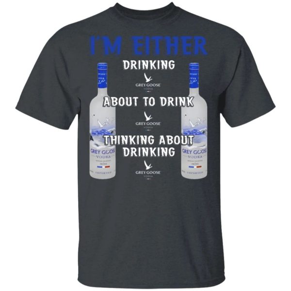 I’m Either Drinking Grey Goose T-shirt Vodka Addict Tee  All Day Tee
