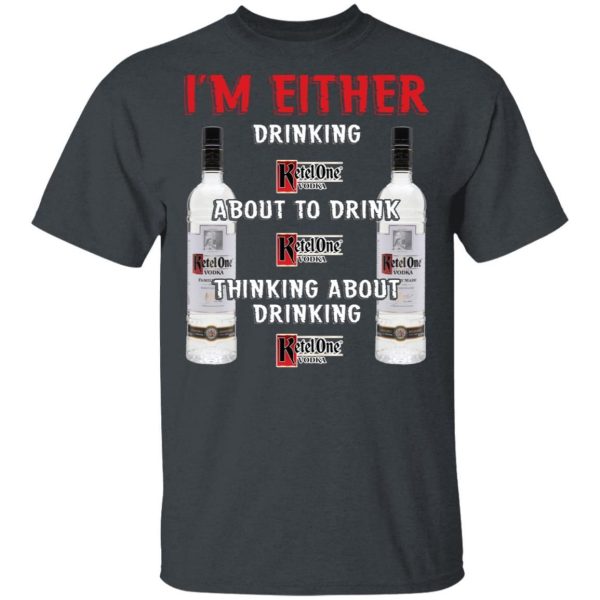 I’m Either Drinking Ketel One T-shirt Vodka Addict Tee  All Day Tee