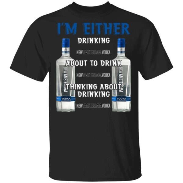 I’m Either Drinking New Amsterdam T-shirt Vodka Addict Tee  All Day Tee
